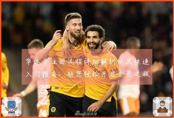 华体会注册流程详细解析以及快速入门指南，助您轻松开启会员之旅