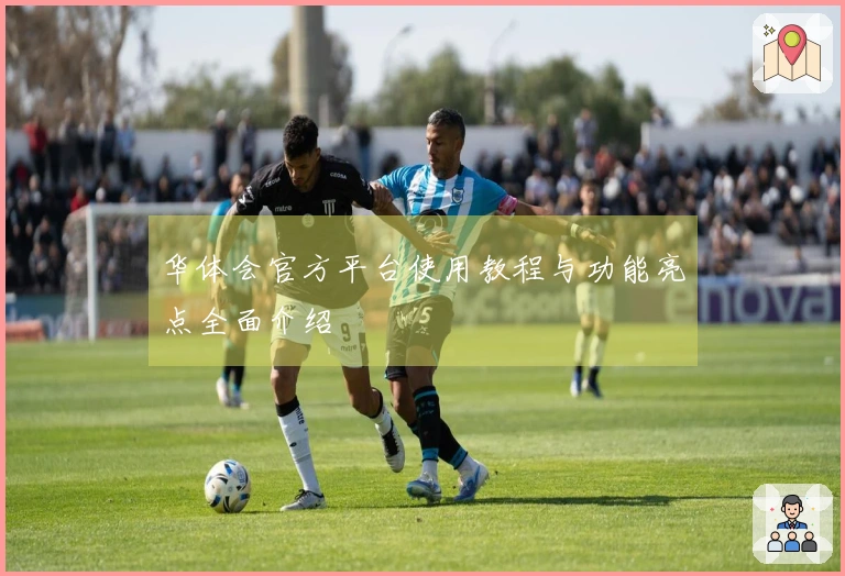 华体会官方平台使用教程与功能亮点全面介绍