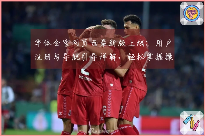 华体会官网页面最新版上线：用户注册与导航引导详解，轻松掌握操作技巧！