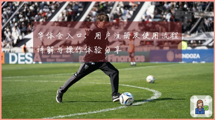 华体会入口：用户注册及使用流程详解与操作体验分享