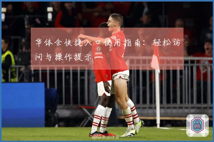 华体会快捷入口使用指南：轻松访问与操作提示