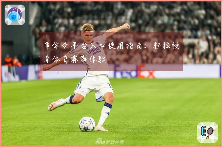 华体会平台入口使用指南：轻松畅享体育赛事体验