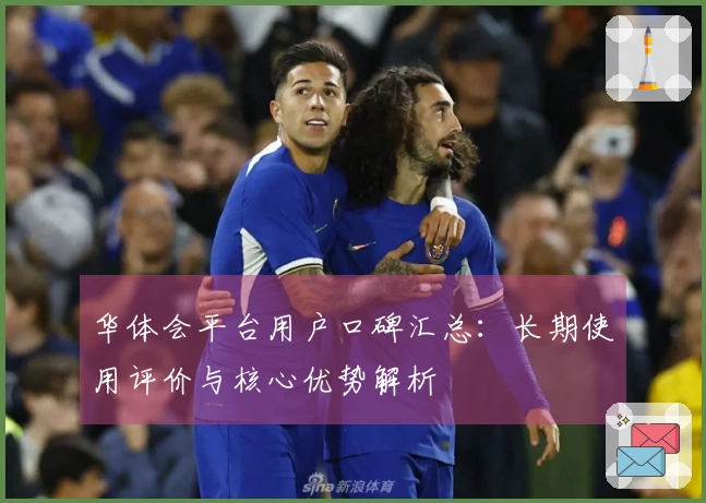 华体会平台用户口碑汇总：长期使用评价与核心优势解析