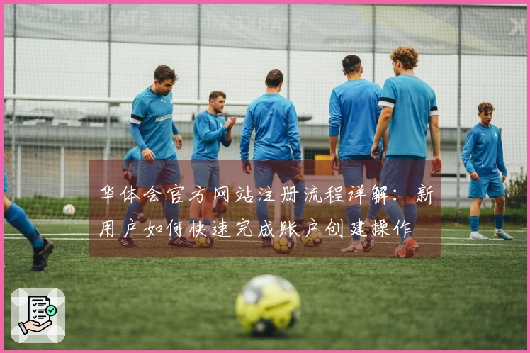 华体会官方网站注册流程详解:新用户如何快速完成账户创建操作