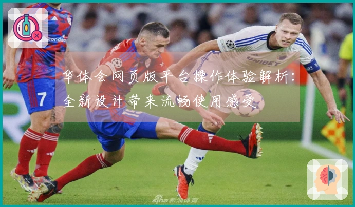 华体会网页版平台操作体验解析：全新设计带来流畅使用感受