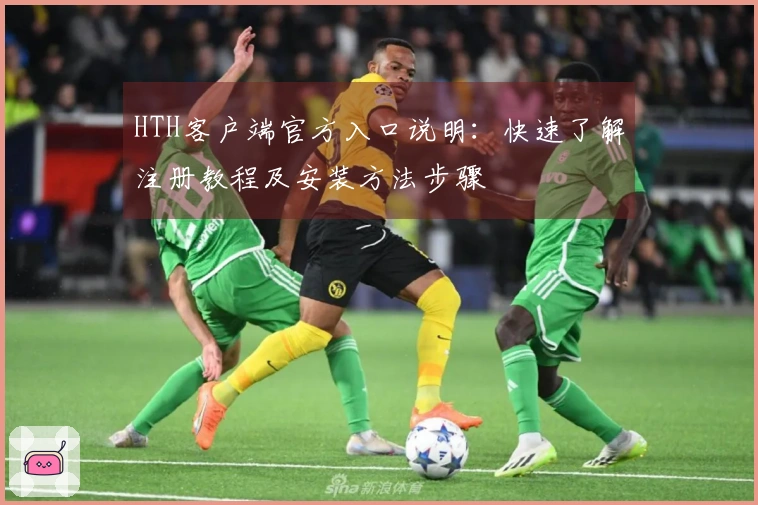 HTH客户端官方入口说明：快速了解注册教程及安装方法步骤