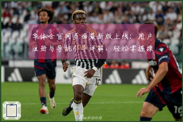 华体会官网页面最新版上线:用户注册与导航引导详解,轻松掌握操作技巧!