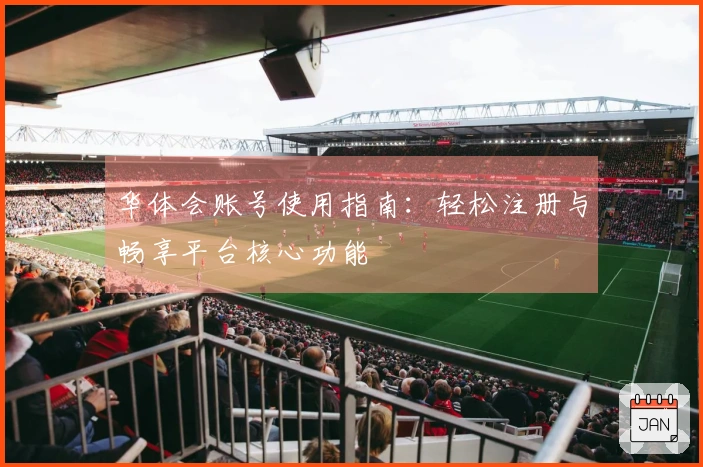 华体会账号使用指南：轻松注册与畅享平台核心功能