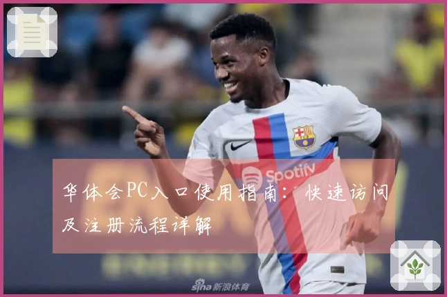 华体会PC入口使用指南：快速访问及注册流程详解