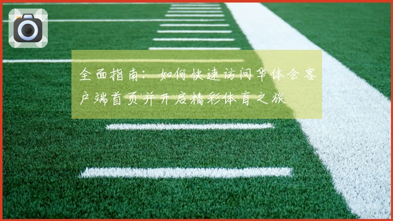 全面指南：如何快速访问华体会客户端首页并开启精彩体育之旅
