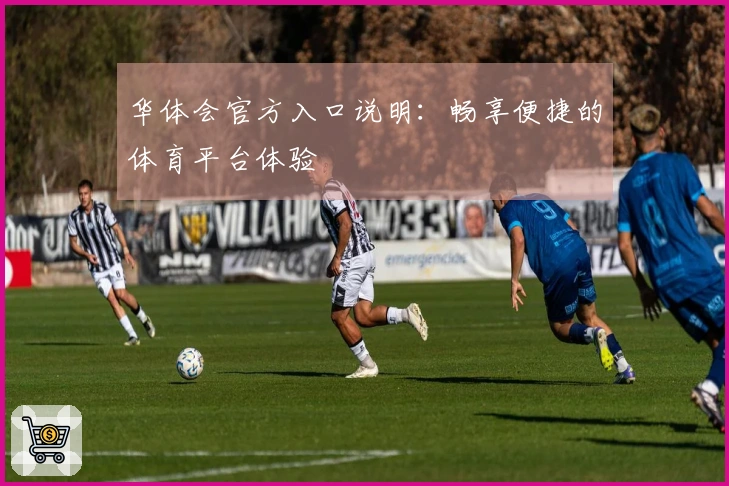 华体会官方入口说明：畅享便捷的体育平台体验