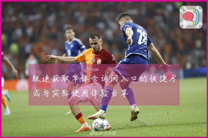 极速获取华体会访问入口的快捷方式与实际使用体验分享